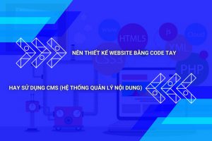 Nên Thiết Kế Website Bằng Code Tay Hay Sử Dụng CMS