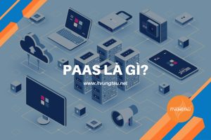 PaaS là gì? Tìm hiểu về lợi ích của Platform as a Service